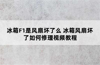 冰箱F1是风扇坏了么 冰箱风扇坏了如何修理视频教程